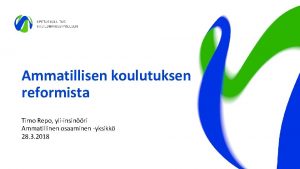 Ammatillisen koulutuksen reformista Timo Repo yliinsinri Ammatillinen osaaminen