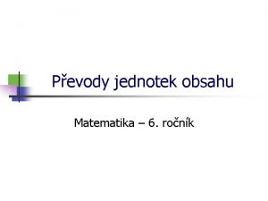 Pevody jednotek obsahu Matematika 6 ronk Jednotky obsahu