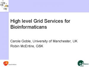 High level Grid Services for Bioinformaticans Carole Goble