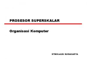 PROSESOR SUPERSKALAR Organisasi Komputer STMIKAUB SURAKARTA What is