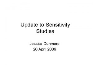 Update to Sensitivity Studies Jessica Dunmore 20 April