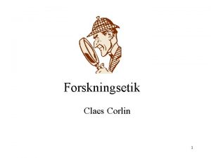 Forskningsetik Claes Corlin 1 Etiska dimensioner FORSKARETIK Forskarens