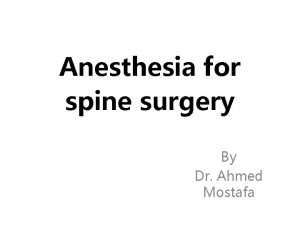 Anesthesia for spine surgery By Dr Ahmed Mostafa