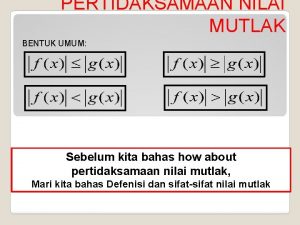 PERTIDAKSAMAAN NILAI MUTLAK BENTUK UMUM Sebelum kita bahas