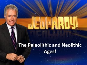 The Paleolithic and Neolithic Ages Paleo Neolithic Jeopardy