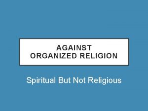 AGAINST ORGANIZED RELIGION Spiritual But Not Religious CLARIFICATIONS