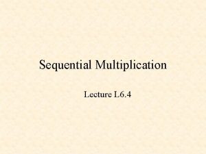 Sequential Multiplication Lecture L 6 4 Multiplication 13