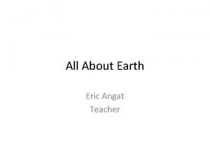 All About Earth Eric Angat Teacher Essential Question