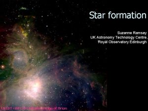 Star formation Suzanne Ramsay UK Astronomy Technology Centre