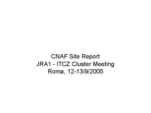 CNAF Site Report JRA 1 ITCZ Cluster Meeting