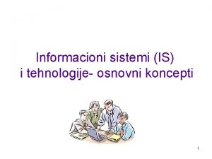 Informacioni sistemi IS i tehnologije osnovni koncepti 1