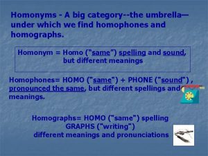 Homonyms A big categorythe umbrella under which we