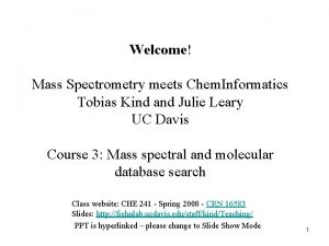 Welcome Mass Spectrometry meets Chem Informatics Tobias Kind