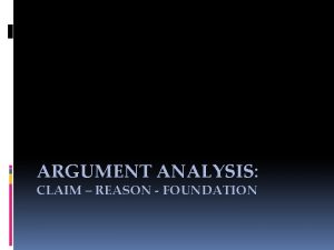 ARGUMENT ANALYSIS CLAIM REASON FOUNDATION Argument Analysis Consider