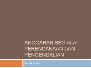 ANGGARAN SBG ALAT PERENCANAAN DAN PENGENDALIAN Amalia Ilmiani