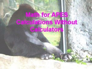 Math for APES Calculations Without Calculators The Problem