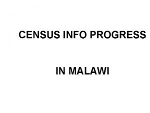 CENSUS INFO PROGRESS IN MALAWI Malawi intends to