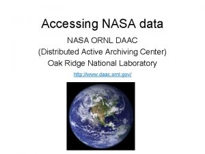 Accessing NASA data NASA ORNL DAAC Distributed Active
