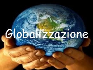 Globalizzazione La globalizzazione Per globalizzazione si intende lestensione