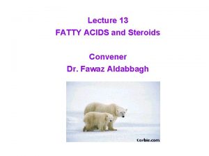 Lecture 13 FATTY ACIDS and Steroids Convener Dr