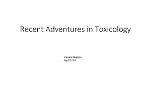 Recent Adventures in Toxicology Varuna Ruggoo April 2014