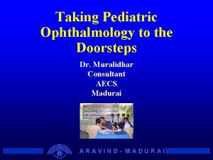 Taking Pediatric Ophthalmology to the Doorsteps Dr Muralidhar