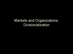 Markets and Organizations Divisionalization Part I Markets versus