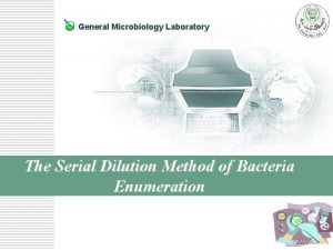 General Microbiology Laboratory The Serial Dilution Method of