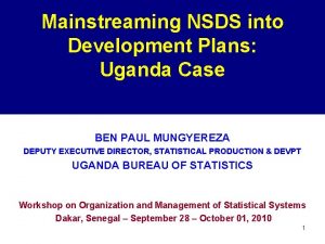 Mainstreaming NSDS into Development Plans Uganda Case BEN