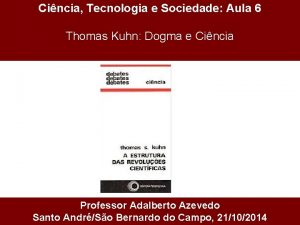 Cincia Tecnologia e Sociedade Aula 6 Thomas Kuhn