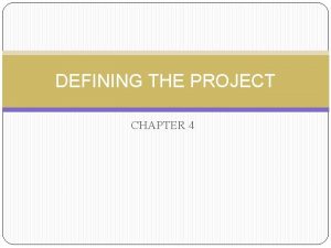 DEFINING THE PROJECT CHAPTER 4 Objectives Step 1