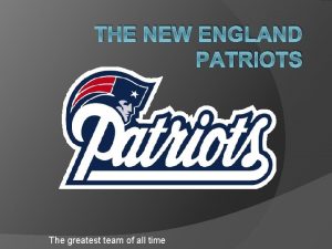 THE NEW ENGLAND PATRIOTS The greatest team of