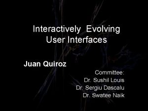 Interactively Evolving User Interfaces Juan Quiroz Committee Dr