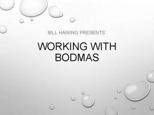 BILL HAINING PRESENTS WORKING WITH BODMAS BODMAS CALCULATE