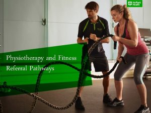 Physiotherapy and Fitness Referral Pathways Referral Pathway Refresh