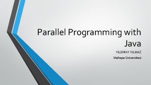 Parallel Programming with Java YILDIRAY YILMAZ Maltepe niversitesi