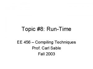 Topic 8 RunTime EE 456 Compiling Techniques Prof