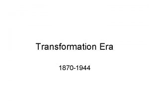 Transformation Era 1870 1944 Transformation Era Role of