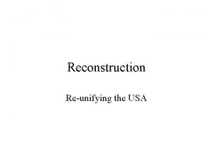 Reconstruction Reunifying the USA What was reconstruction Rebuilding