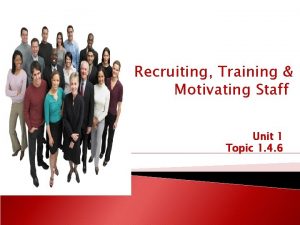 Recruiting Training Motivating Staff Unit 1 Topic 1