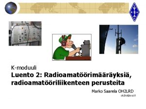 Kmoduuli Luento 2 Radioamatrimryksi radioamatriliikenteen perusteita Marko Saarela