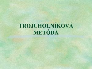 TROJUHOLNKOV METDA Ide o metdu ktor sa vyuva