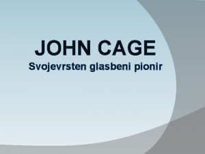 JOHN CAGE Svojevrsten glasbeni pionir CAGEVO IVLJENJE Rodil