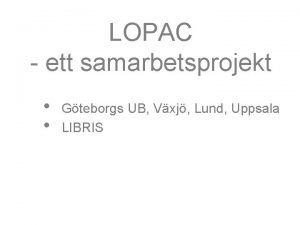 LOPAC ett samarbetsprojekt Gteborgs UB Vxj Lund Uppsala