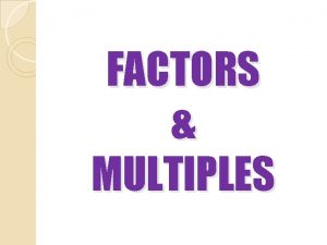 FACTORS MULTIPLES LEARNING OBJECTIVES After learning the chapter