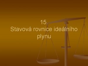 15 Stavov rovnice idelnho plynu Ideln plyn nahrazujeme