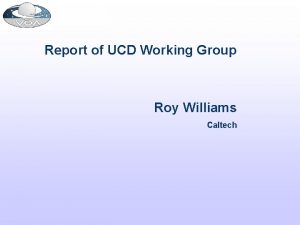 Report of UCD Working Group Roy Williams Caltech