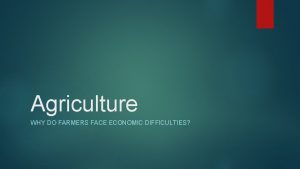 Agriculture WHY DO FARMERS FACE ECONOMIC DIFFICULTIES KI