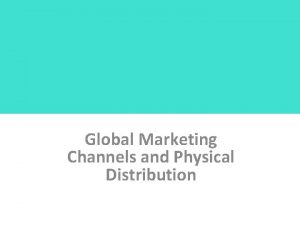 Global Marketing Channels and Physical Distribution Channel Objectives