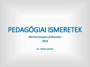 PEDAGGIAI ISMERETEK Mestervizsgra felkszts 2014 Dr Fldes Zoltn